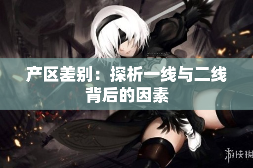 产区差别：探析一线与二线背后的因素