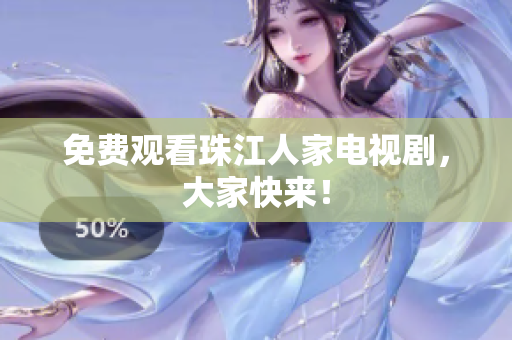 免费观看珠江人家电视剧，大家快来！