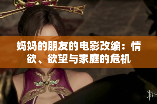 妈妈的朋友的电影改编：情欲、欲望与家庭的危机