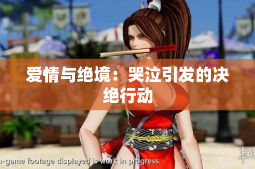 爱情与绝境：哭泣引发的决绝行动