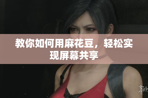 教你如何用麻花豆，轻松实现屏幕共享