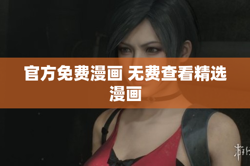 官方免费漫画 无费查看精选漫画
