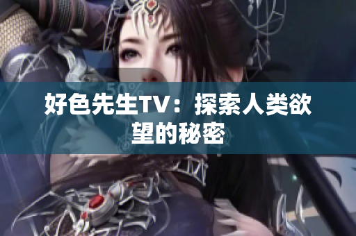 好色先生TV：探索人类欲望的秘密
