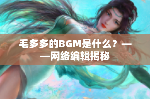 毛多多的BGM是什么？——网络编辑揭秘