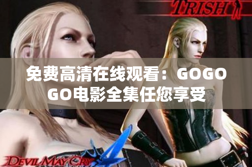 免费高清在线观看：GOGOGO电影全集任您享受