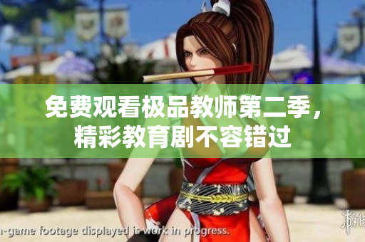 免费观看极品教师第二季，精彩教育剧不容错过