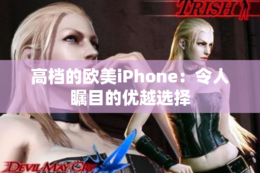 高档的欧美iPhone：令人瞩目的优越选择