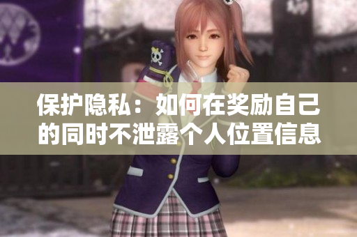 保护隐私：如何在奖励自己的同时不泄露个人位置信息