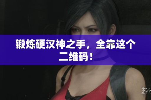 锻炼硬汉神之手，全靠这个二维码！