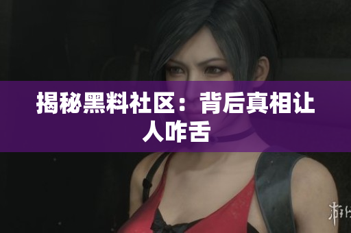 揭秘黑料社区：背后真相让人咋舌