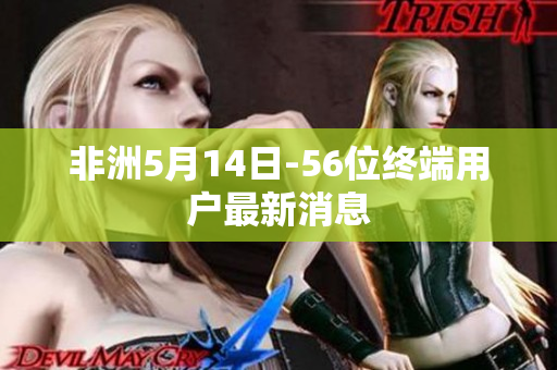 非洲5月14日-56位终端用户最新消息