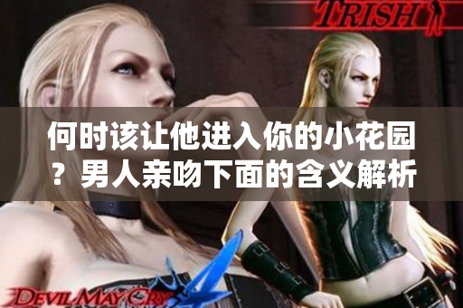 何时该让他进入你的小花园？男人亲吻下面的含义解析