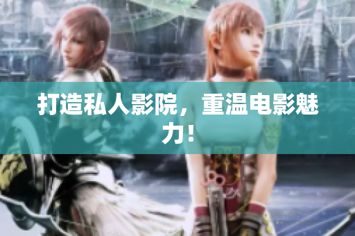 打造私人影院，重温电影魅力！