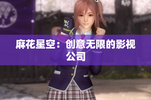 麻花星空：创意无限的影视公司