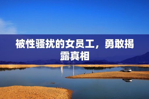 被性骚扰的女员工，勇敢揭露真相