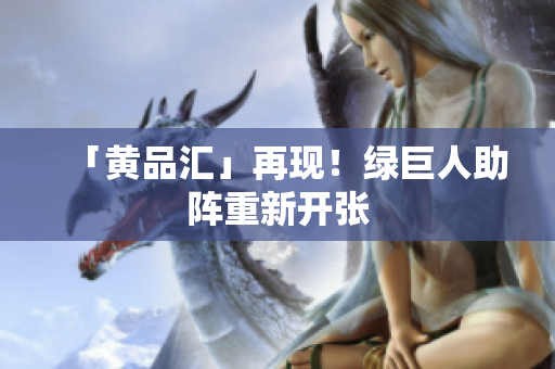 「黄品汇」再现！绿巨人助阵重新开张
