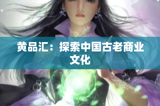 黄品汇：探索中国古老商业文化
