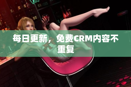 每日更新，免费CRM内容不重复