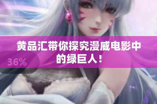 黄品汇带你探究漫威电影中的绿巨人！