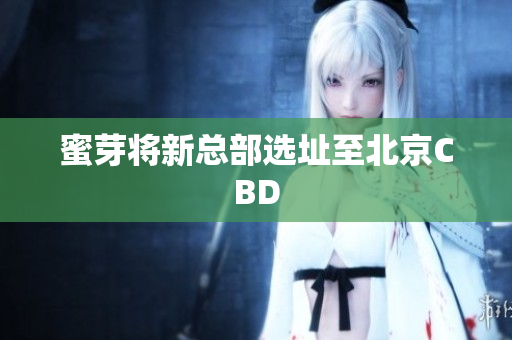 蜜芽将新总部选址至北京CBD