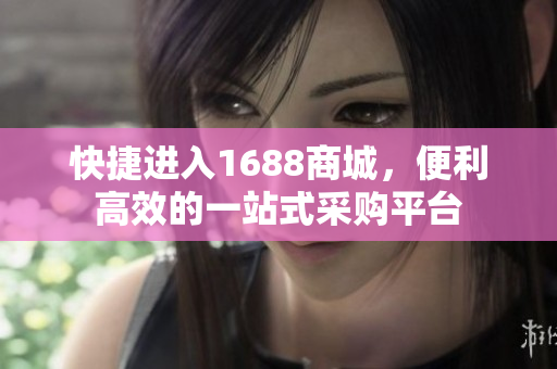 快捷进入1688商城，便利高效的一站式采购平台