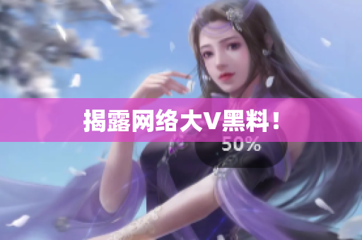 揭露网络大V黑料！