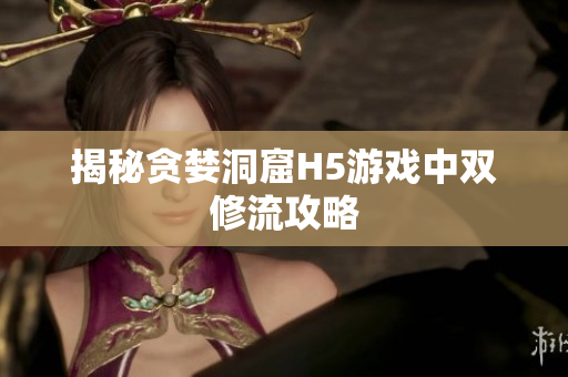 揭秘贪婪洞窟H5游戏中双修流攻略