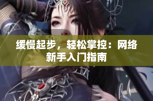 缓慢起步，轻松掌控：网络新手入门指南