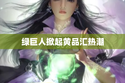 绿巨人掀起黄品汇热潮