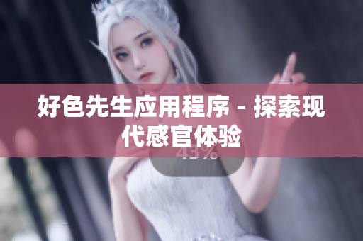 好色先生应用程序 - 探索现代感官体验