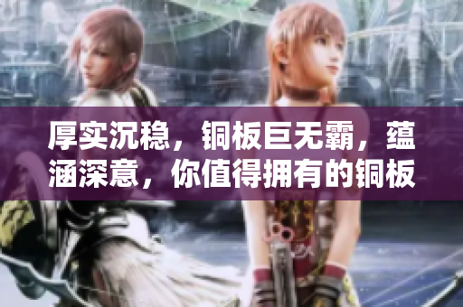 厚实沉稳，铜板巨无霸，蕴涵深意，你值得拥有的铜板色调。