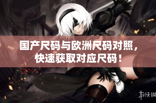 国产尺码与欧洲尺码对照，快速获取对应尺码！