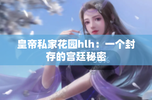 皇帝私家花园hlh：一个封存的宫廷秘密