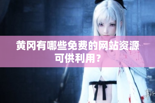 黄冈有哪些免费的网站资源可供利用？