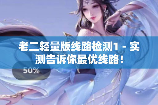 老二轻量版线路检测1 - 实测告诉你最优线路！