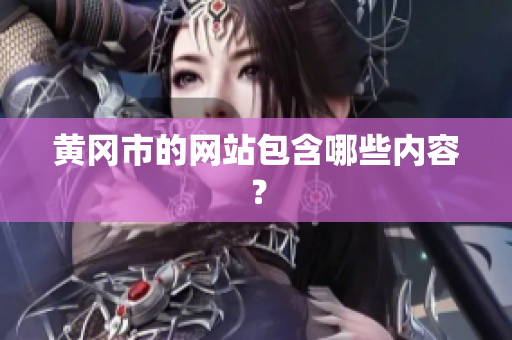 黄冈市的网站包含哪些内容？