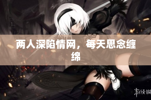 两人深陷情网，每天思念缠绵