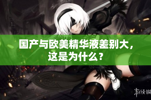 国产与欧美精华液差别大，这是为什么？