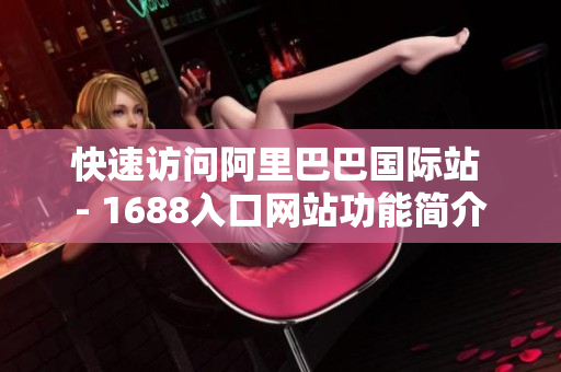 快速访问阿里巴巴国际站 - 1688入口网站功能简介