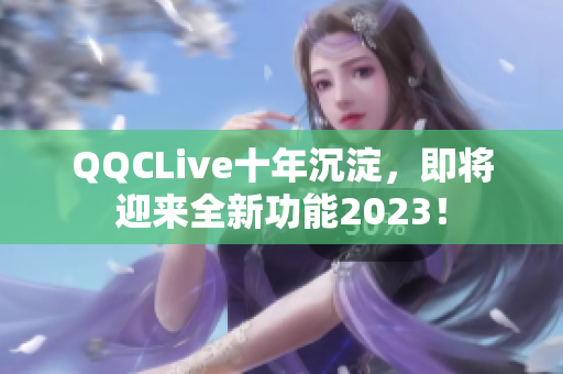 QQCLive十年沉淀，即将迎来全新功能2023！