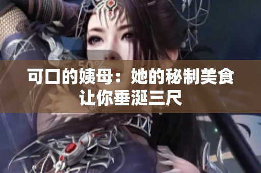 可口的姨母：她的秘制美食让你垂涎三尺