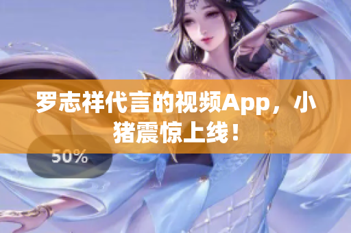 罗志祥代言的视频App，小猪震惊上线！