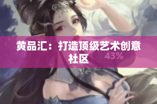 黄品汇：打造顶级艺术创意社区