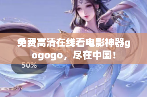 免费高清在线看电影神器gogogo，尽在中国！