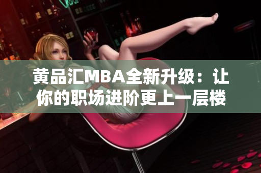 黄品汇MBA全新升级：让你的职场进阶更上一层楼