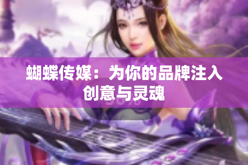 蝴蝶传媒：为你的品牌注入创意与灵魂