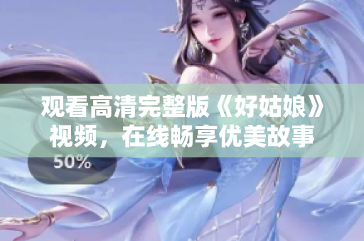 观看高清完整版《好姑娘》视频，在线畅享优美故事