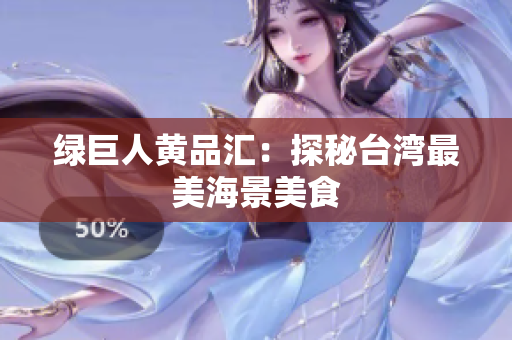 绿巨人黄品汇：探秘台湾最美海景美食