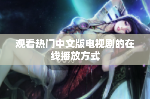 观看热门中文版电视剧的在线播放方式