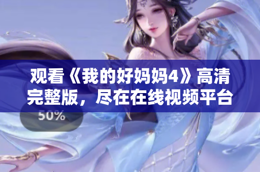 观看《我的好妈妈4》高清完整版，尽在在线视频平台